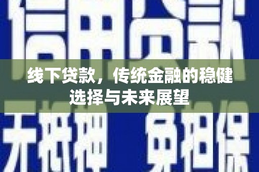 六甲线下贷款，传统金融的稳健选择与未来展望