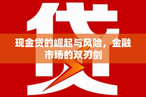 新埔现金贷的崛起与风险，金融市场的双刃剑