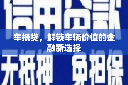 澜沧车抵贷，解锁车辆价值的金融新选择