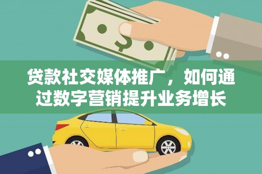 毕节贷款社交媒体推广，如何通过数字营销提升业务增长