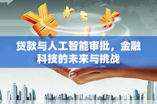 友好贷款与人工智能审批，金融科技的未来与挑战