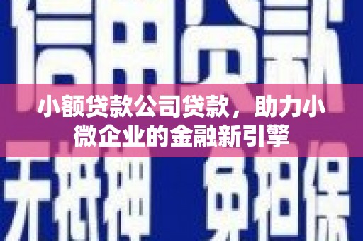 顺德小额贷款公司贷款，助力小微企业的金融新引擎