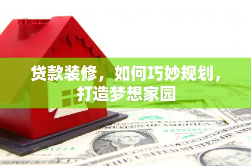 平昌贷款装修，如何巧妙规划，打造梦想家园