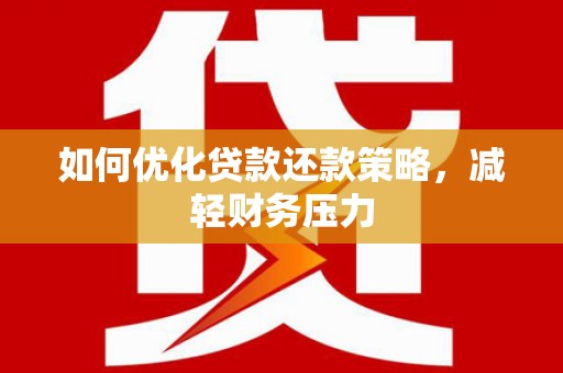 昆明如何优化贷款还款策略，减轻财务压力