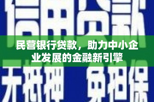 门头沟民营银行贷款，助力中小企业发展的金融新引擎