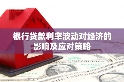 延平银行贷款利率波动对经济的影响及应对策略