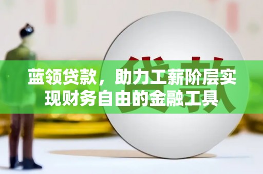 三星蓝领贷款，助力工薪阶层实现财务自由的金融工具