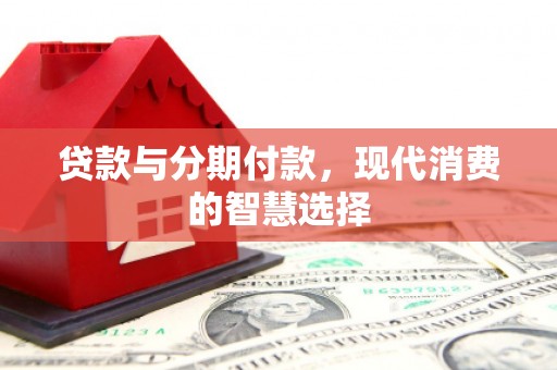 涧西贷款与分期付款，现代消费的智慧选择