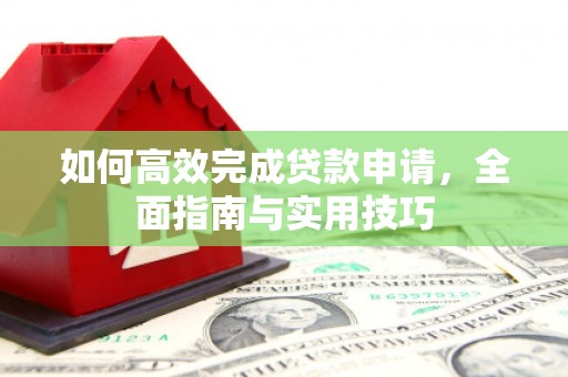 西区如何高效完成贷款申请，全面指南与实用技巧