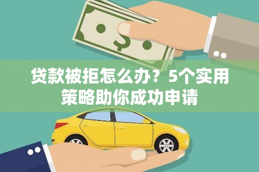 三门峡贷款被拒怎么办？5个实用策略助你成功申请