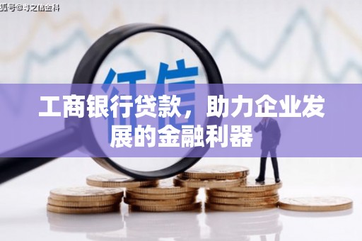 平湖工商银行贷款，助力企业发展的金融利器