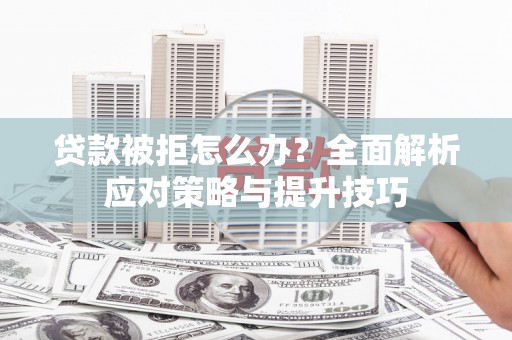 修文贷款被拒怎么办？全面解析应对策略与提升技巧