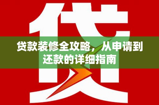 本溪贷款装修全攻略，从申请到还款的详细指南